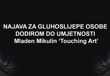 NAJAVA ZA GLUHOSLIJEPE OSOBE - DODIROM DO UMJETNOSTI – Mladen Mikulin ‘Touching Art’